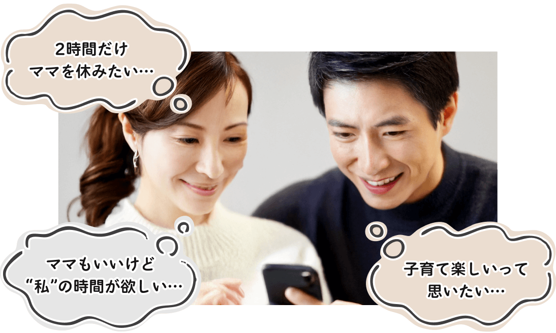 夫婦が子育てに悩んでいる様子。吹き出しに、「2時間だけ休みたい…。」
                    「ママもいいけど”私”の時間が欲しい…。」「子育てって楽しいと思いたい…。」と悩みの言葉が書いてある